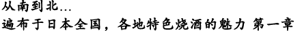 从南到北…遍布于日本全国，各地特色烧酒的魅力  第一章